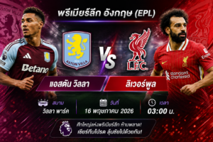 วิเคราะห์ฟุตบอลและคาดการณ์: Aston Villa พบ Liverpool – พรีเมียร์ลีกอังกฤษ (EPL), วันที่ 16 พฤษภาคม 2026 เวลา 03:00 น.